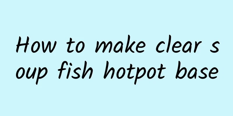 How to make clear soup fish hotpot base