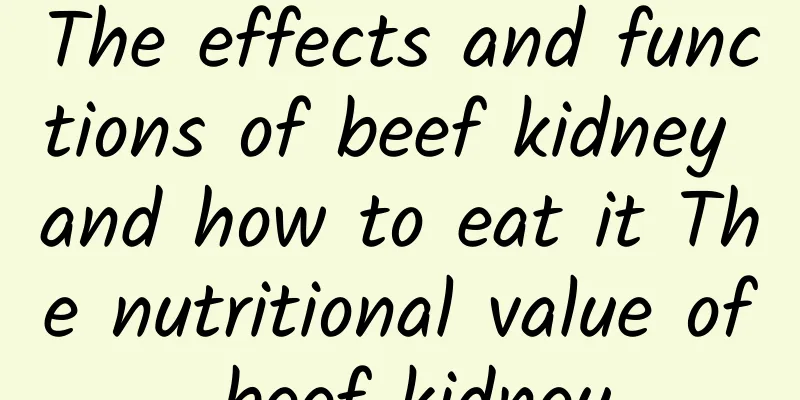 The effects and functions of beef kidney and how to eat it The nutritional value of beef kidney