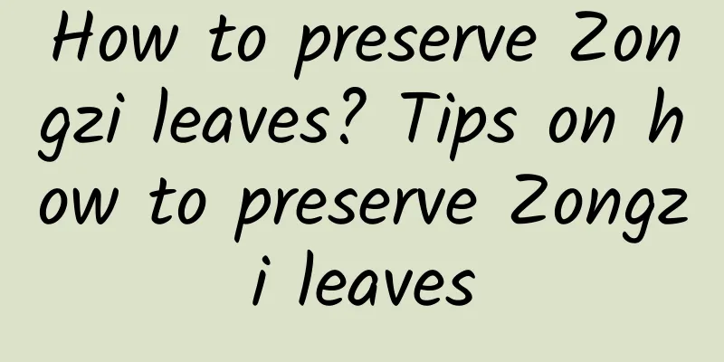 How to preserve Zongzi leaves? Tips on how to preserve Zongzi leaves