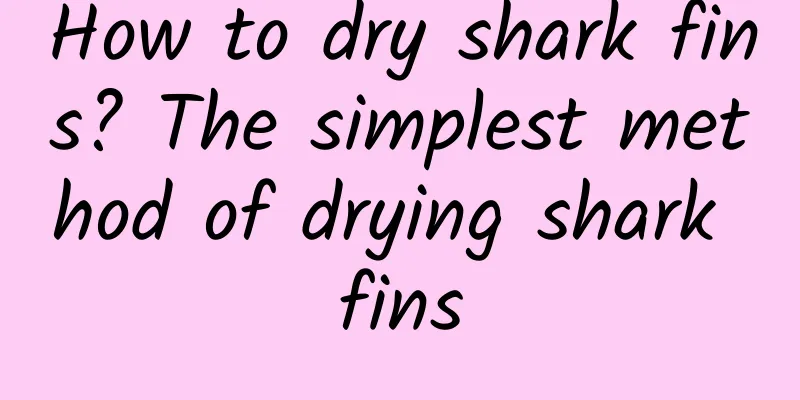 How to dry shark fins? The simplest method of drying shark fins