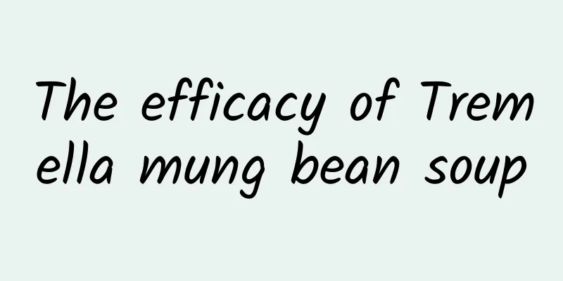 The efficacy of Tremella mung bean soup