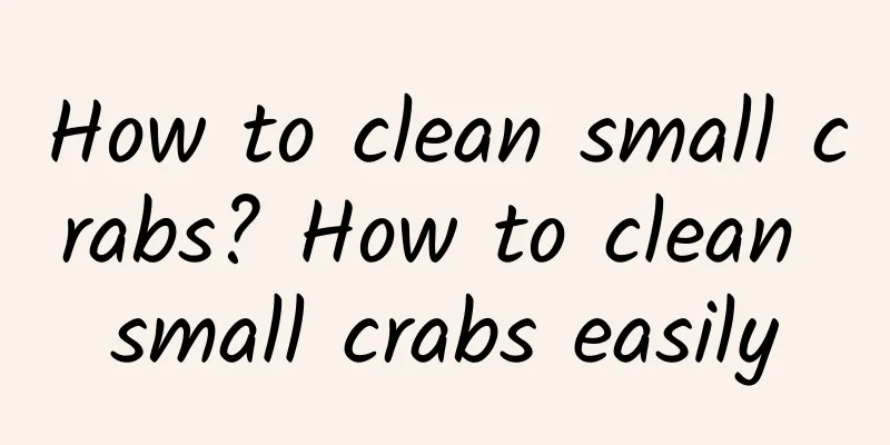 How to clean small crabs? How to clean small crabs easily