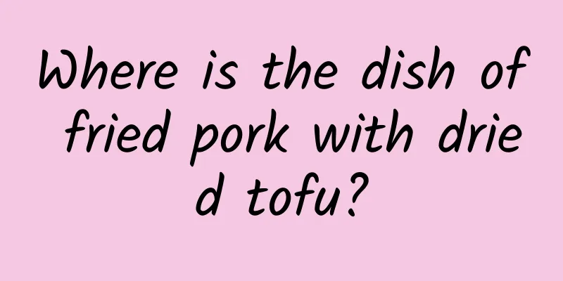 Where is the dish of fried pork with dried tofu?