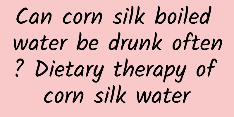 Can corn silk boiled water be drunk often? Dietary therapy of corn silk water