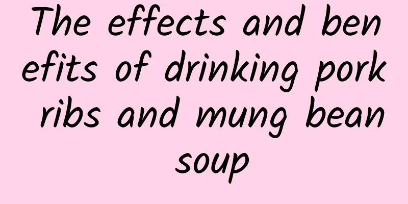 The effects and benefits of drinking pork ribs and mung bean soup