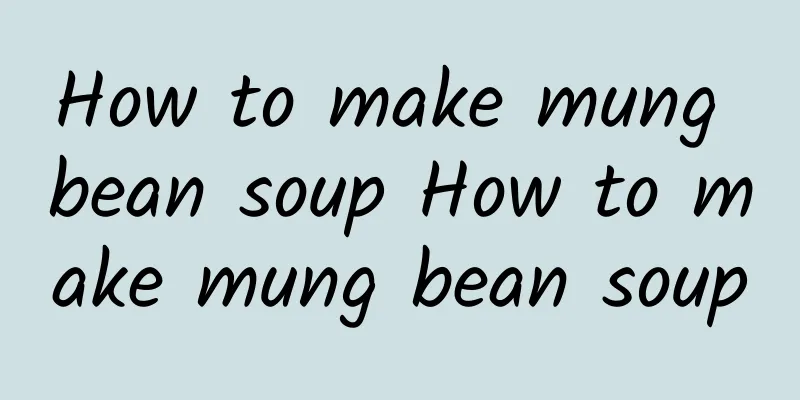 How to make mung bean soup How to make mung bean soup