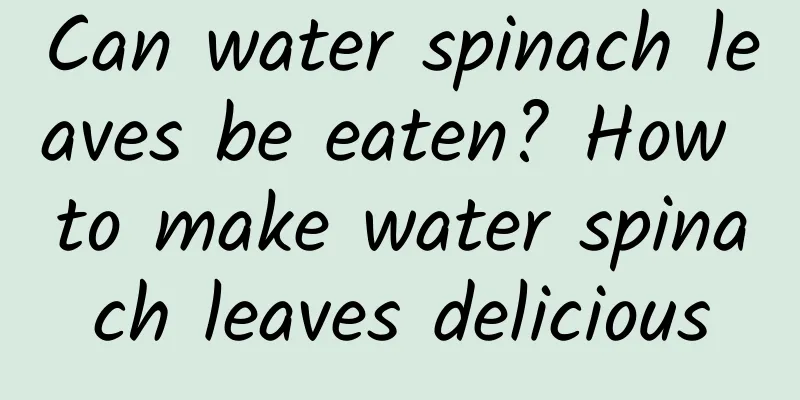 Can water spinach leaves be eaten? How to make water spinach leaves delicious