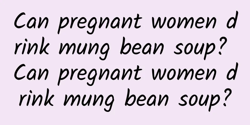 Can pregnant women drink mung bean soup? Can pregnant women drink mung bean soup?