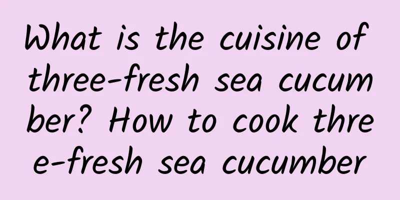 What is the cuisine of three-fresh sea cucumber? How to cook three-fresh sea cucumber