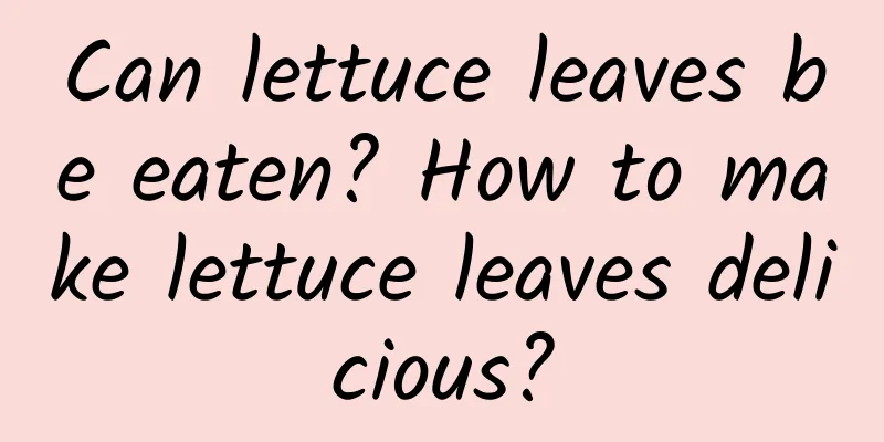 Can lettuce leaves be eaten? How to make lettuce leaves delicious?