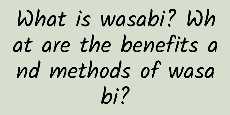 What is wasabi? What are the benefits and methods of wasabi?