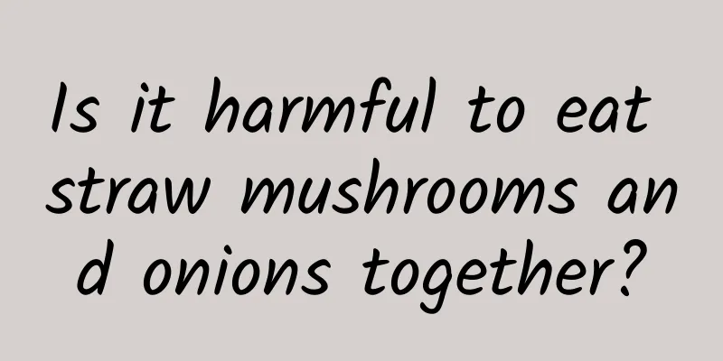 Is it harmful to eat straw mushrooms and onions together?