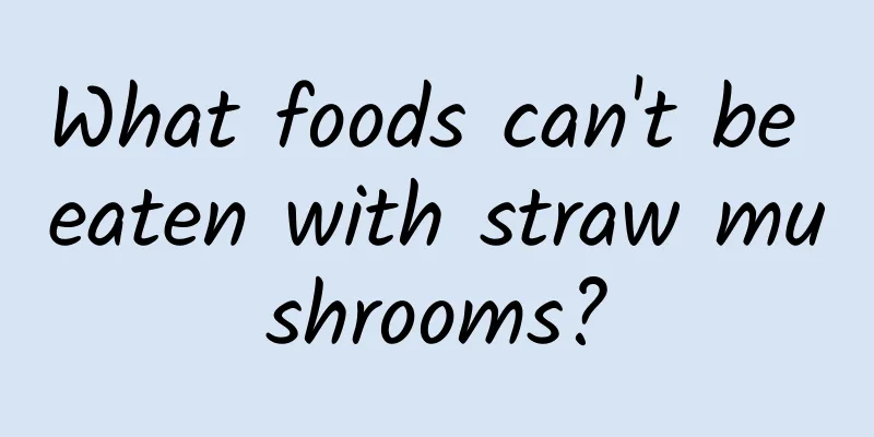 What foods can't be eaten with straw mushrooms?