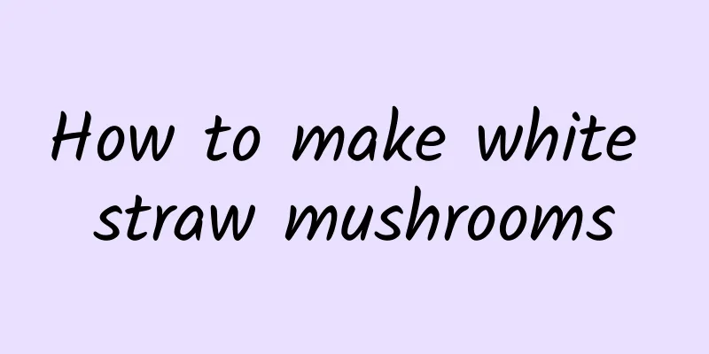 How to make white straw mushrooms