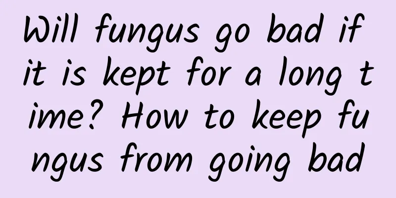 Will fungus go bad if it is kept for a long time? How to keep fungus from going bad