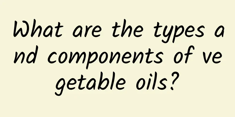 What are the types and components of vegetable oils?