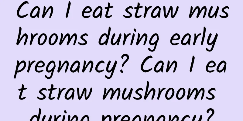 Can I eat straw mushrooms during early pregnancy? Can I eat straw mushrooms during pregnancy?