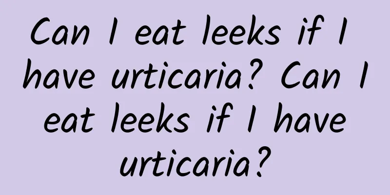 Can I eat leeks if I have urticaria? Can I eat leeks if I have urticaria?