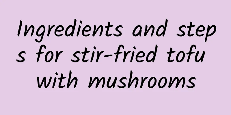 Ingredients and steps for stir-fried tofu with mushrooms