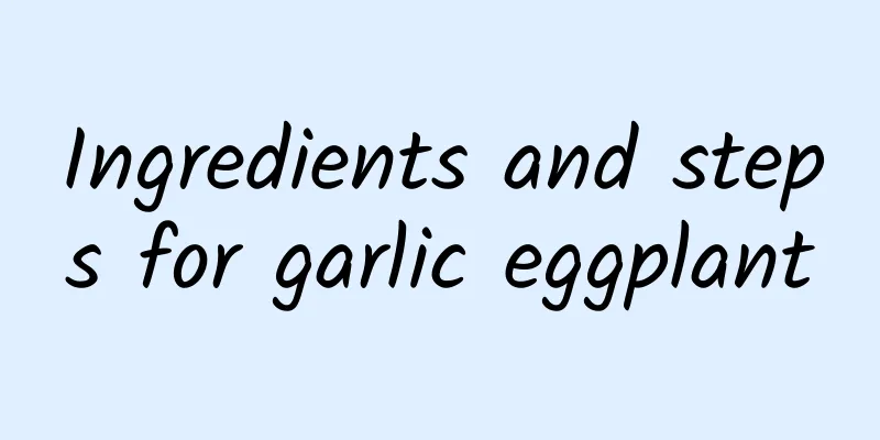 Ingredients and steps for garlic eggplant