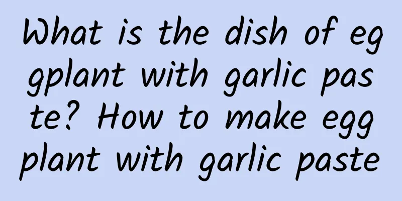 What is the dish of eggplant with garlic paste? How to make eggplant with garlic paste