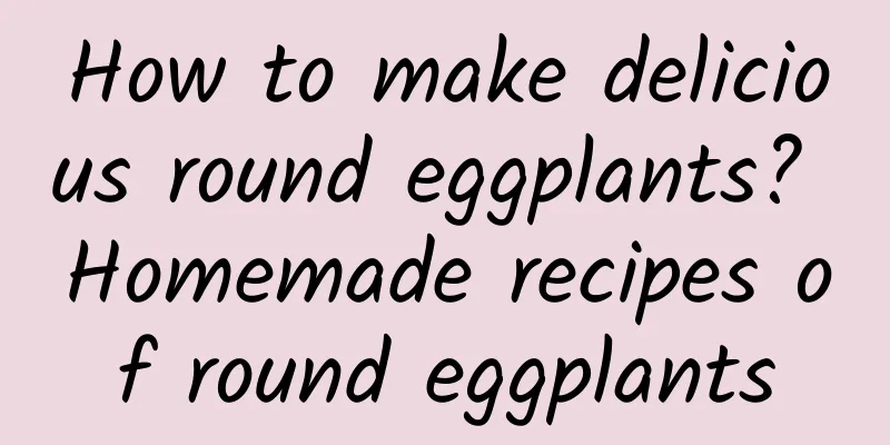 How to make delicious round eggplants? Homemade recipes of round eggplants