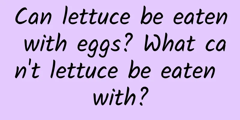 Can lettuce be eaten with eggs? What can't lettuce be eaten with?