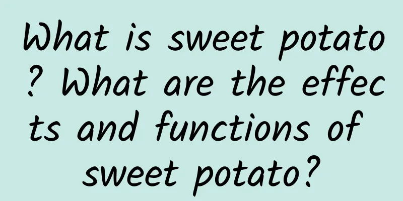 What is sweet potato? What are the effects and functions of sweet potato?