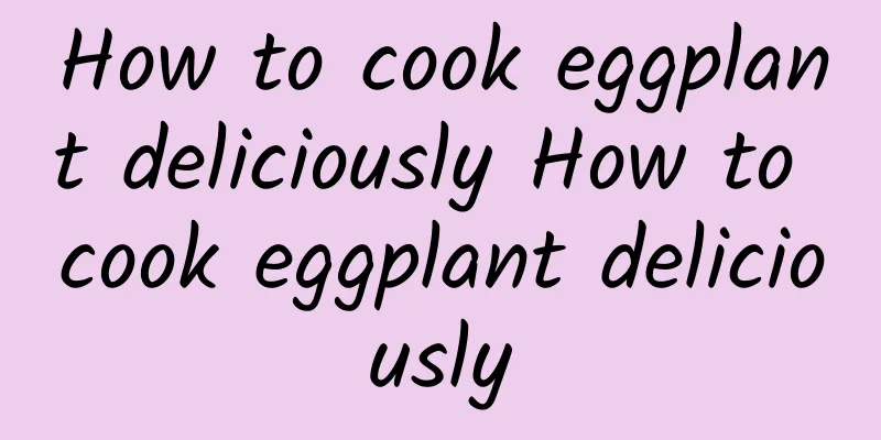 How to cook eggplant deliciously How to cook eggplant deliciously