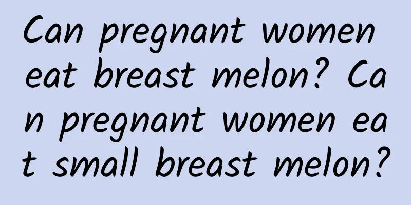 Can pregnant women eat breast melon? Can pregnant women eat small breast melon?