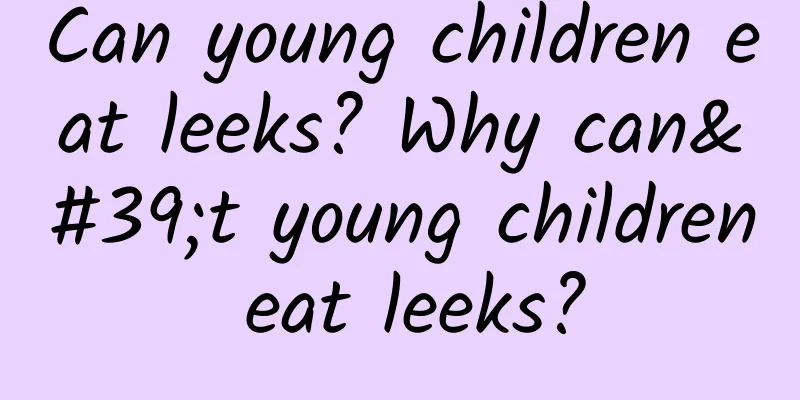 Can young children eat leeks? Why can't young children eat leeks?