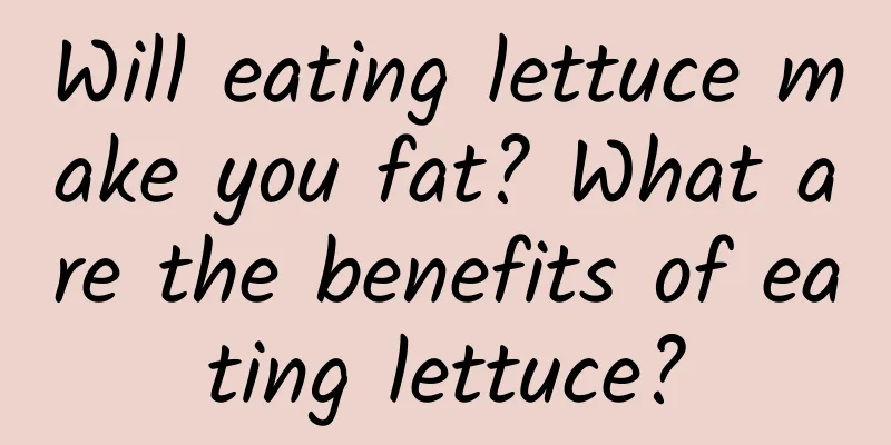 Will eating lettuce make you fat? What are the benefits of eating lettuce?