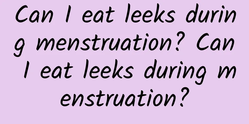 Can I eat leeks during menstruation? Can I eat leeks during menstruation?