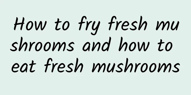 How to fry fresh mushrooms and how to eat fresh mushrooms