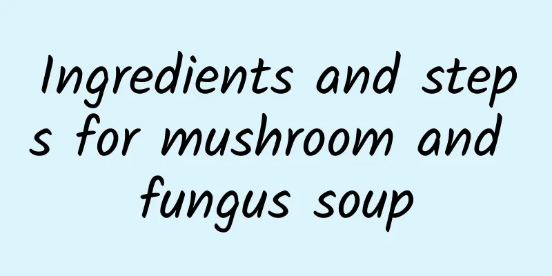 Ingredients and steps for mushroom and fungus soup