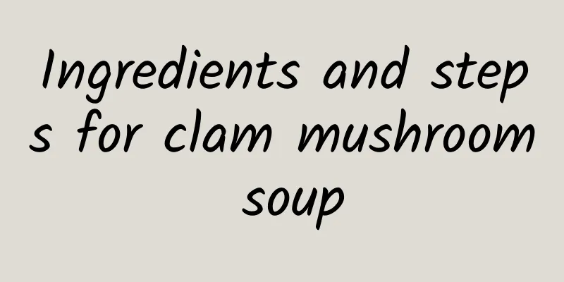 Ingredients and steps for clam mushroom soup