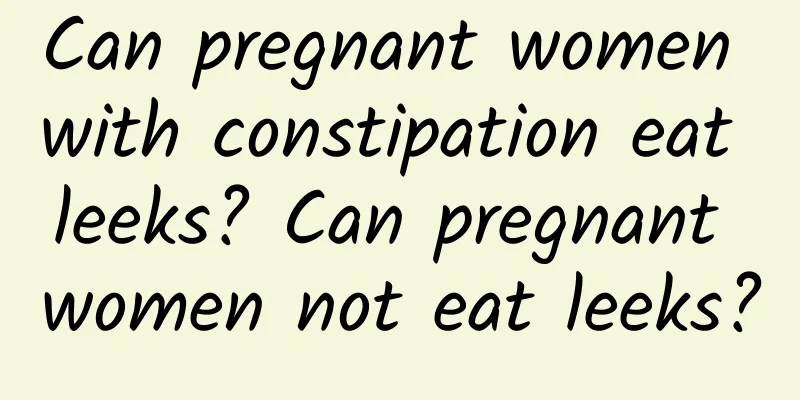 Can pregnant women with constipation eat leeks? Can pregnant women not eat leeks?