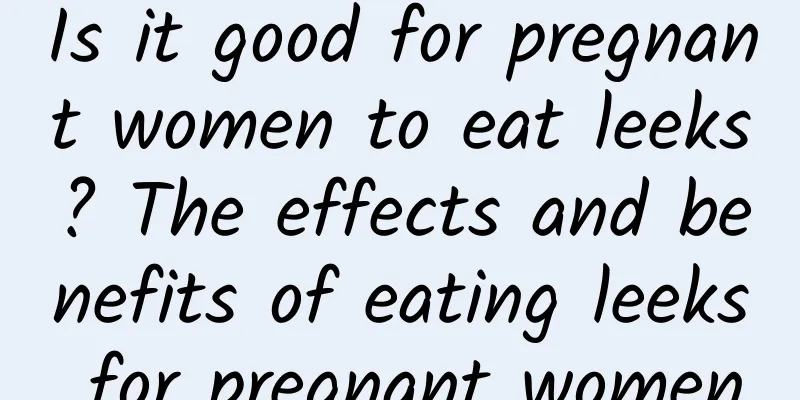 Is it good for pregnant women to eat leeks? The effects and benefits of eating leeks for pregnant women