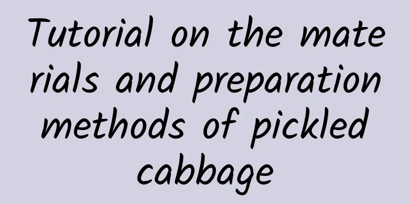 Tutorial on the materials and preparation methods of pickled cabbage