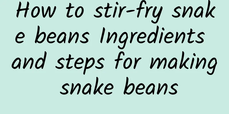 How to stir-fry snake beans Ingredients and steps for making snake beans