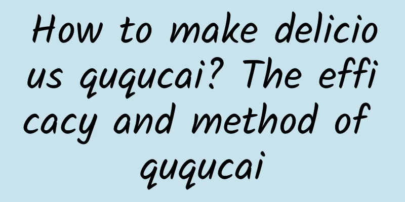 How to make delicious ququcai? The efficacy and method of ququcai