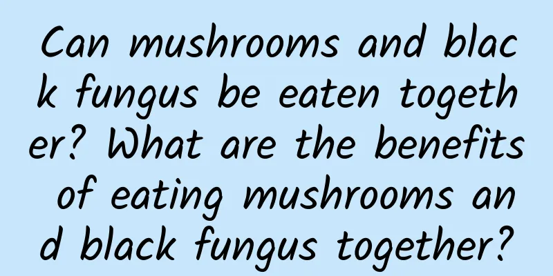 Can mushrooms and black fungus be eaten together? What are the benefits of eating mushrooms and black fungus together?