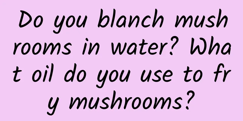 Do you blanch mushrooms in water? What oil do you use to fry mushrooms?