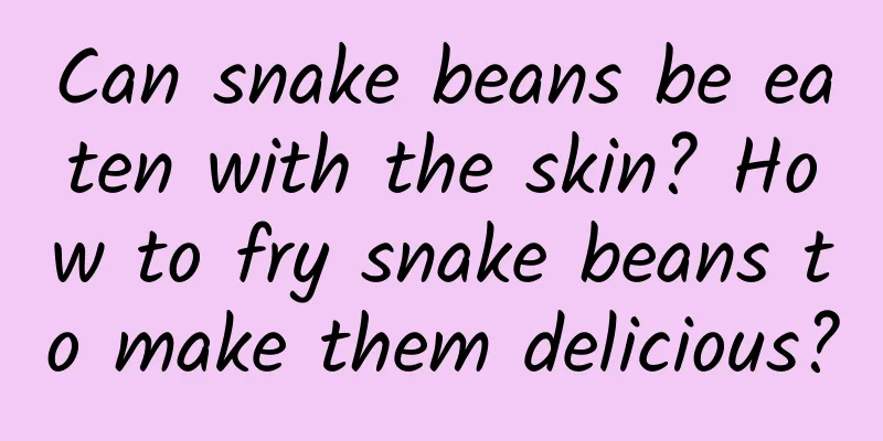 Can snake beans be eaten with the skin? How to fry snake beans to make them delicious?