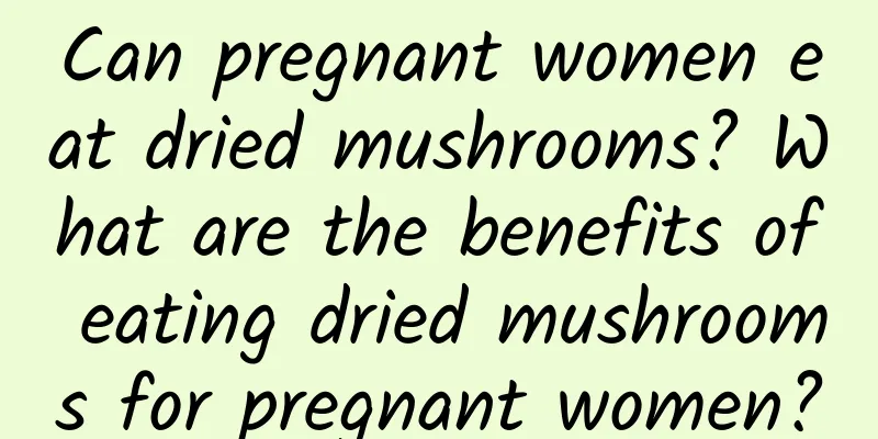 Can pregnant women eat dried mushrooms? What are the benefits of eating dried mushrooms for pregnant women?