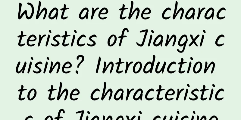 What are the characteristics of Jiangxi cuisine? Introduction to the characteristics of Jiangxi cuisine