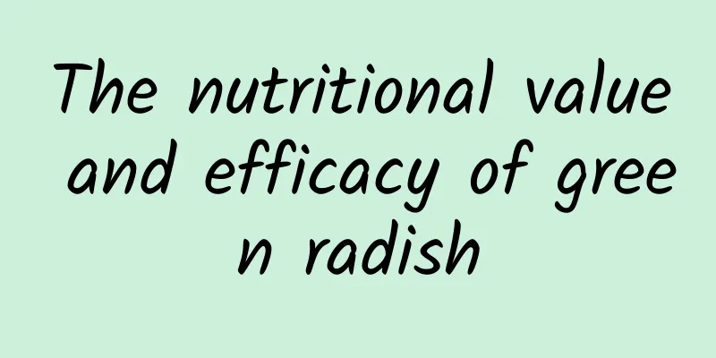 The nutritional value and efficacy of green radish