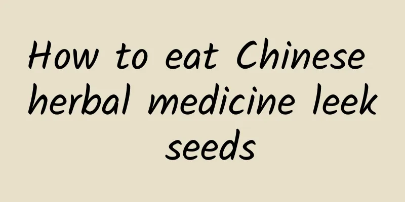 How to eat Chinese herbal medicine leek seeds