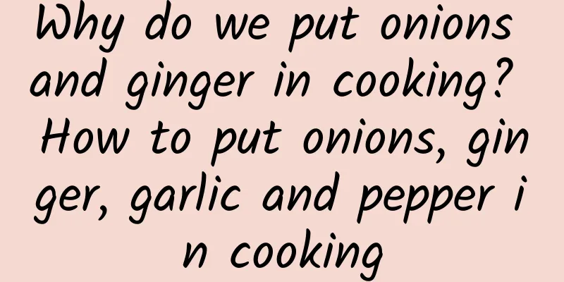 Why do we put onions and ginger in cooking? How to put onions, ginger, garlic and pepper in cooking