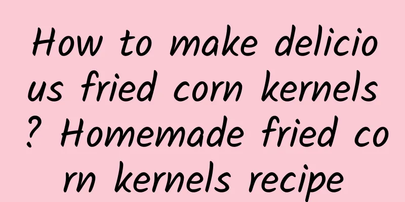 How to make delicious fried corn kernels? Homemade fried corn kernels recipe